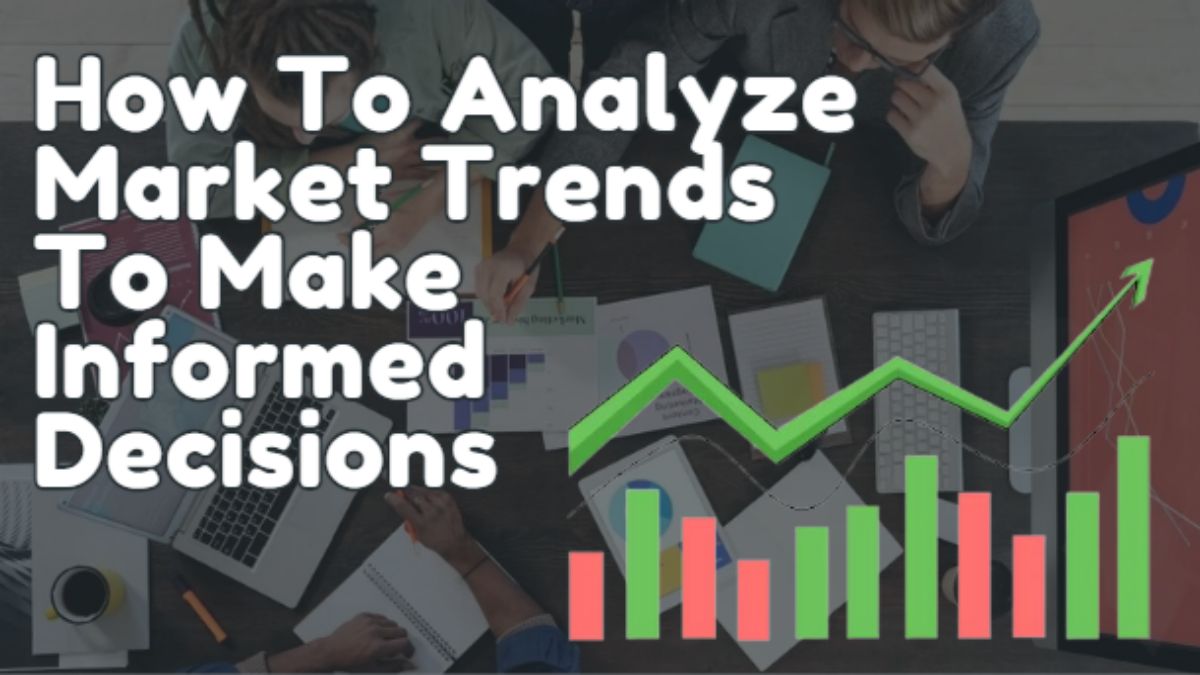 How to Analyze Market Trends to Make Informed Decisions 